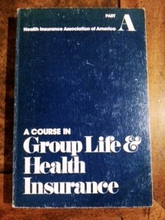 a course in group life and health insurance health insurance association of america part a 1st edition health