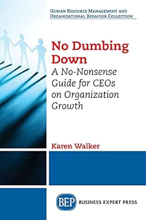 no dumbing down a no nonsense guide for ceos on organization growth 1st edition karen walker 1947441809,