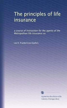 the principles of life insurance a course of instruction for the agents of the metropolitan life insurance co