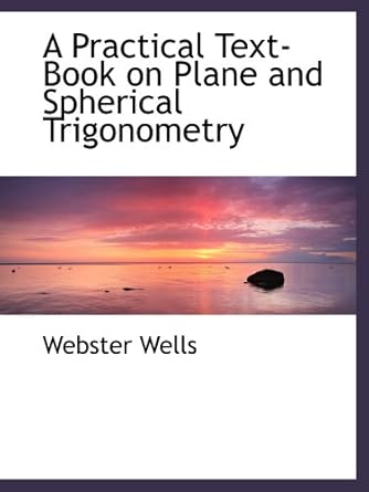 a practical text book on plane and spherical trigonometry 1st edition webster wells 0554489481, 978-0554489483