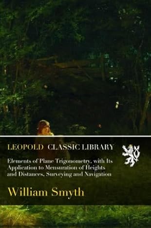 elements of plane trigonometry with its application to mensuration of heights and distances surveying and