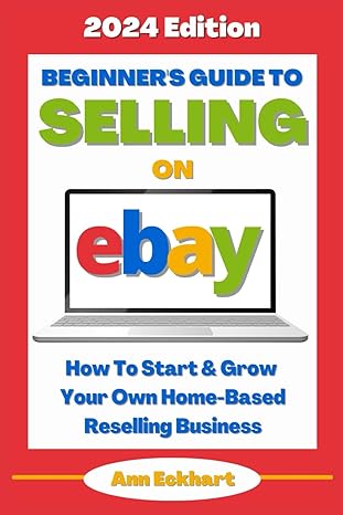 beginner s guide to selling on ebay how to start and grow your own home based reselling business 1st edition
