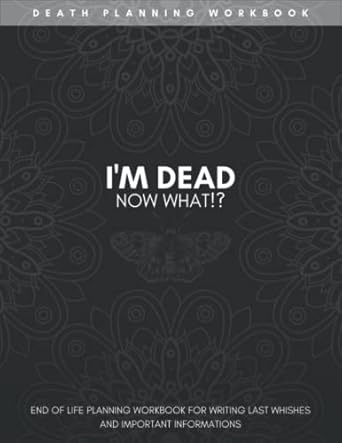 i m dead now what planner an end of life planning workbook for writing last wishes and important informations