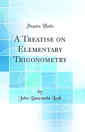 a treatise on elementary trigonometry 1st edition john bascombe lock 0260982393, 978-0260982391