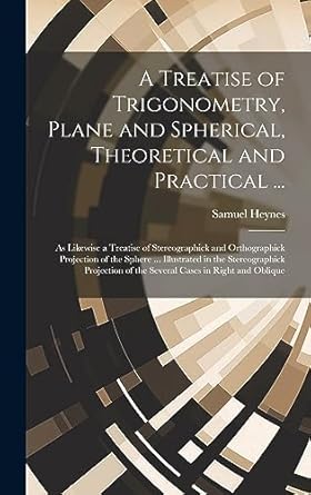a treatise of trigonometry plane and spherical theoretical and practical as likewise a treatise of