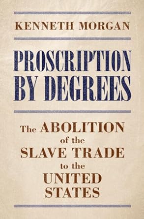 proscription by degrees the abolition of the slave trade to the united states 1st edition kenneth morgan