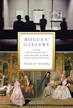 rogues gallery the rise of art dealers the hidden players in the history of art 1st edition philip hook