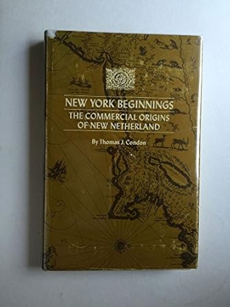 new york beginnings the commercial origins of new netherland by thomas j condon 1st edition thomas j condon