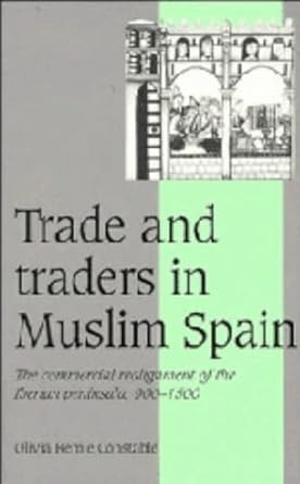 trade and traders in muslim spain the commercial realignment of the iberian peninsula 900 1500 1st edition