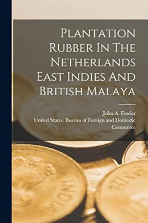 plantation rubber in the netherlands east indies and british malaya 1st edition john a fowler ,united states