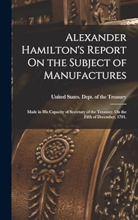 alexander hamiltons report on the subject of manufactures made in his capacity of secretary of the treasury