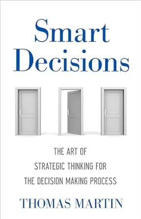 smart decisions the art of strategic thinking for the decision making process 1st edition thomas n martin