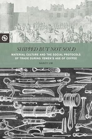 shipped but not sold material culture and the social protocols of trade during yemens age of coffee 1st