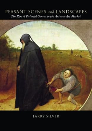 peasant scenes and landscapes the rise of pictorial genres in the antwerp art market 1st edition larry silver