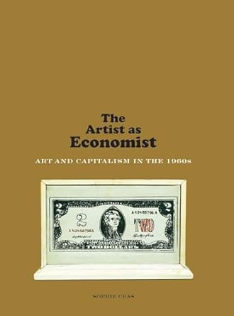 the artist as economist art and capitalism in the 1960s 1st edition sophie cras ,malcolm debevoise ,cecile