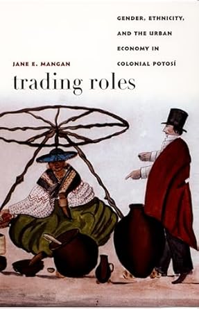 trading roles gender ethnicity and the urban economy in colonial potosi 1st edition jane e mangan 0822334704,