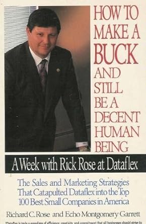 how to make a buck and still be a decent human being a week with rick rose at dataflex 1st edition richard c