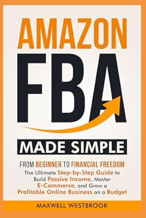 amazon fba made simple from beginner to financial freedom the ultimate step by step guide to build passive