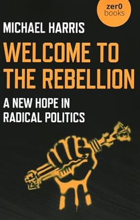 welcome to the rebellion a new hope in radical politics 1st edition michael harris 1789043670, 978-1789043679