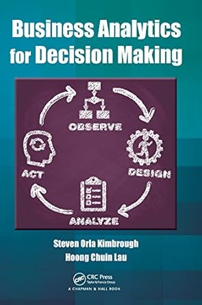 business analytics for decision making 1st edition steven orla kimbrough ,hoong chuin lau 1482221764,