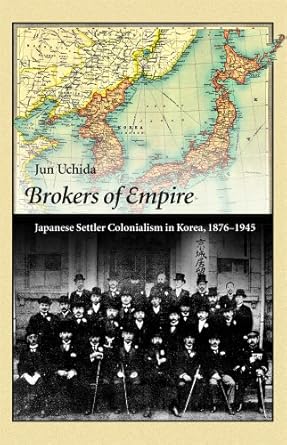 brokers of empire japanese settler colonialism in korea 1876 1945 1st edition jun uchida 0674492021,
