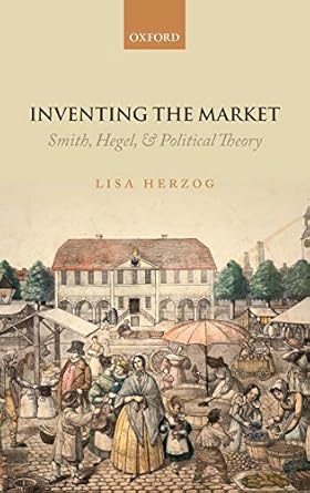 inventing the market smith hegel and political theory 1st edition lisa herzog 0199674175, 978-0199674176