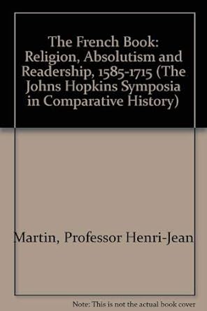 the french book religion absolutism and readership 1585 1715 1st edition professor henri jean martin