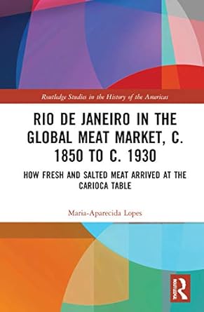 rio de janeiro in the global meat market c 1850 to c 1930 how fresh and salted meat arrived at the carioca