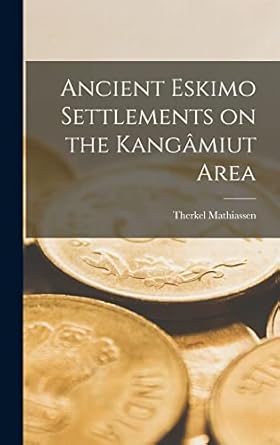 ancient eskimo settlements on the kangamiut area 1st edition therkel 1892 mathiassen 1014185394,
