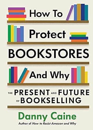 how to protect bookstores and why the present and future of bookselling 1st edition danny caine 1648411630,