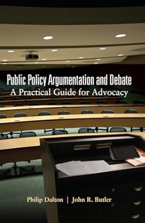 public policy argumentation and debate a practical guide for advocacy 1st edition philip dalton ,john r