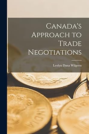canadas approach to trade negotiations 1st edition leolyn dana 1892 wilgress 1014717264, 978-1014717269