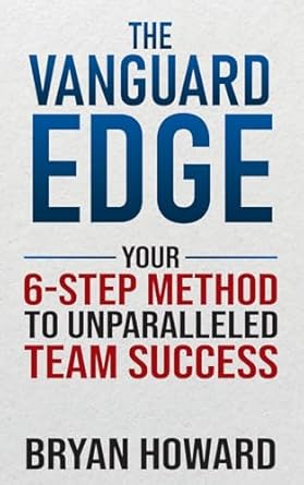the vanguard edge your 6 step method to unparalleled team success 1st edition bryan howard 1637352727,