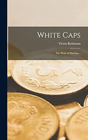 white caps the story of nursing 1st edition victor 1886 1947 robinson 1014307473, 978-1014307477