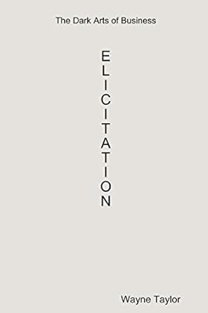 the dark arts of business elicitation 1st edition wayne taylor 0557399947, 978-0557399949