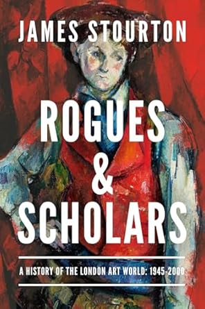 rogues and scholars a history of the london art world 1945 2000 1st edition james stourton 163936823x,
