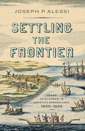settling the frontier urban development in americas borderlands 1600 1830 1st edition joseph p alessi