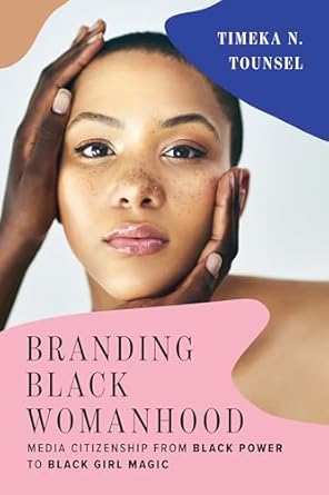 branding black womanhood media citizenship from black power to black girl magic 1st edition timeka n tounsel