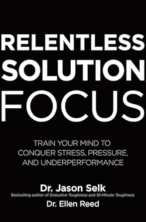 relentless solution focus train your mind to conquer stress pressure and underperformance 1st edition jason