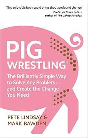 pig wrestling the brilliantly simple way to solve any problem and create the change you need 1st edition pete