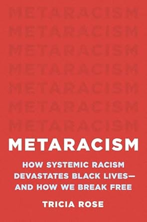 metaracism how systemic racism devastates black lives and how we break free 1st edition tricia rose