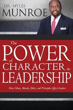 power of character in leadership how values morals ethics and principles affect leaders 1st edition myles
