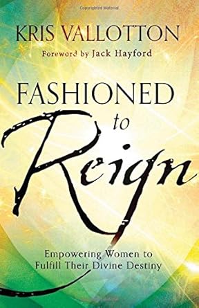 fashioned to reign empowering women to fulfill their divine destiny 1st edition kris vallotton ,jack hayford