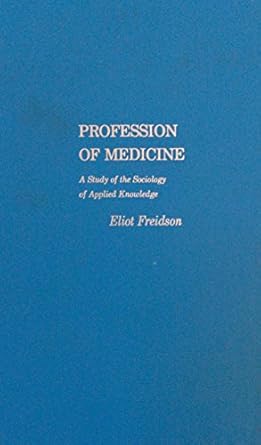 profession of medicine a study of the sociology of applied knowledge 1st edition eliot freidson 006042205x,