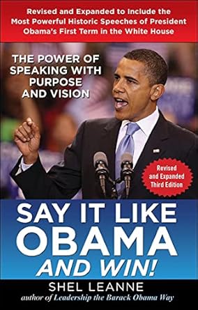 say it like obama and win the power of speaking with purpose and vision revised and expanded 1st edition shel