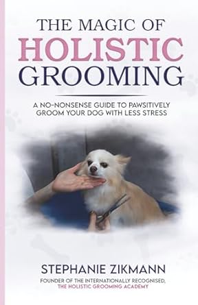 the magic of holistic grooming a no nonsense guide to pawsitively groom your dog with less stress 1st edition