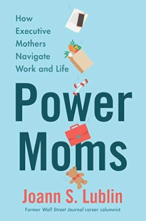 power moms how executive mothers navigate work and life 1st edition joann s lublin 0062954903, 978-0062954909