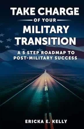 take charge of your military transition a 5 step roadmap to post military success 1st edition ericka kelly