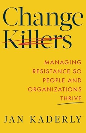 change killers managing resistance so people and organizations thrive 1st edition jan kaderly 1544546580,