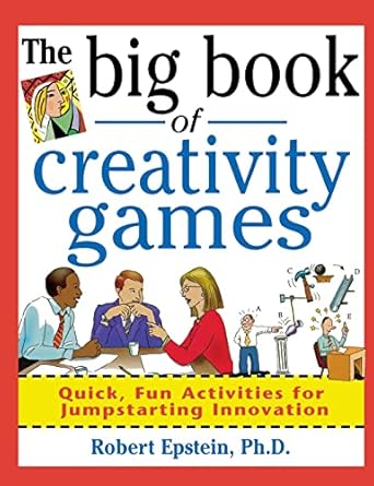 the big book of creativity games quick fun acitivities for jumpstarting innovation 1st edition epstein